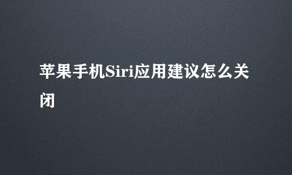 苹果手机Siri应用建议怎么关闭