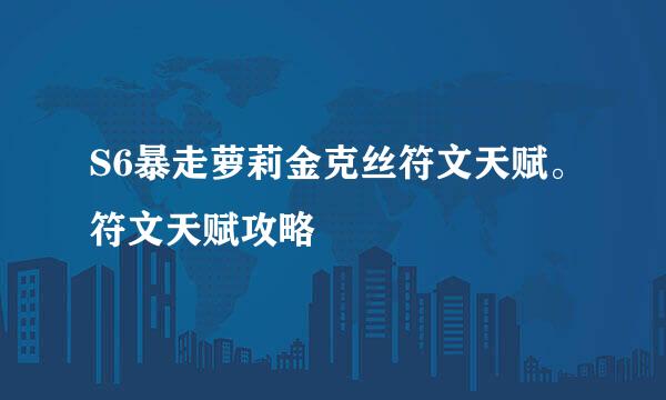 S6暴走萝莉金克丝符文天赋。符文天赋攻略