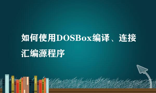 如何使用DOSBox编译、连接汇编源程序