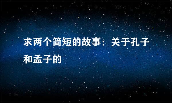 求两个简短的故事：关于孔子和孟子的