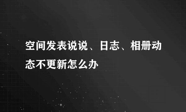 空间发表说说、日志、相册动态不更新怎么办