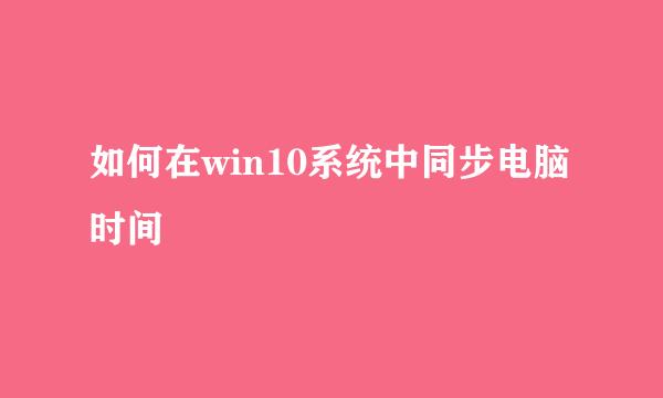如何在win10系统中同步电脑时间