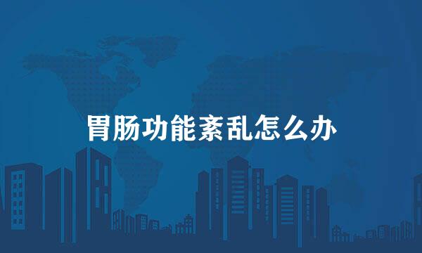 胃肠功能紊乱怎么办