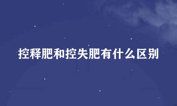 控释肥和控失肥有什么区别