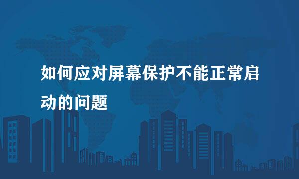 如何应对屏幕保护不能正常启动的问题
