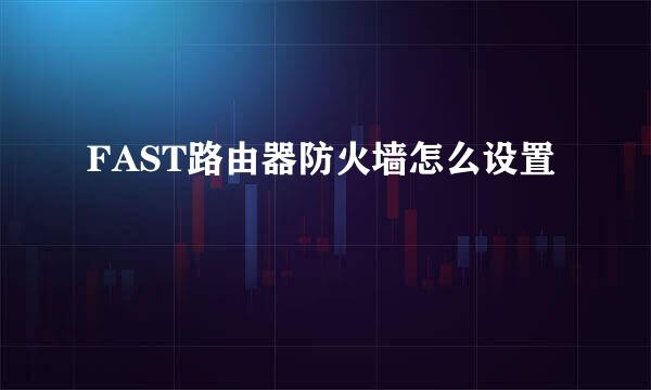 FAST路由器防火墙怎么设置