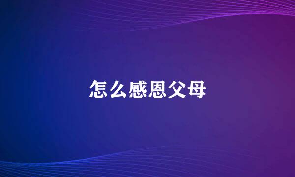 怎么感恩父母
