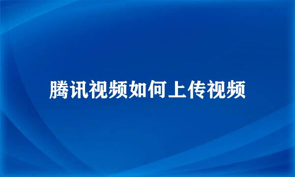 腾讯视频如何上传视频