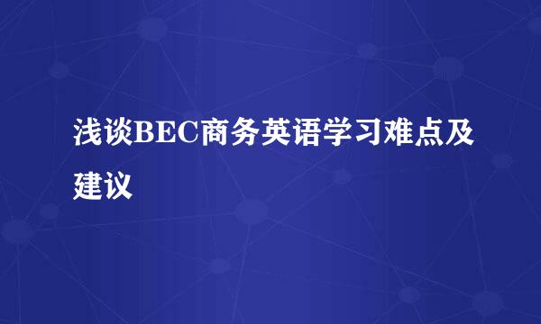 浅谈BEC商务英语学习难点及建议