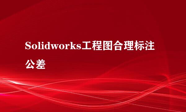 Solidworks工程图合理标注公差
