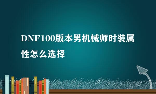 DNF100版本男机械师时装属性怎么选择