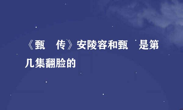 《甄嬛传》安陵容和甄嬛是第几集翻脸的