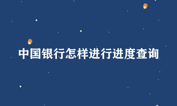 中国银行怎样进行进度查询
