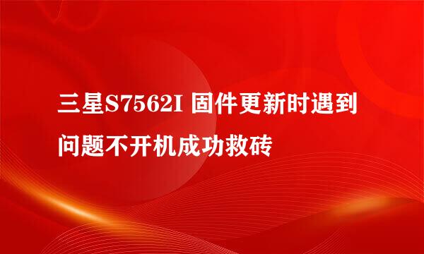 三星S7562I 固件更新时遇到问题不开机成功救砖