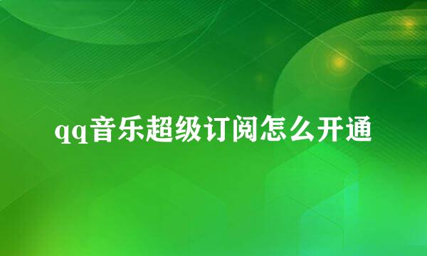 qq音乐超级订阅怎么开通