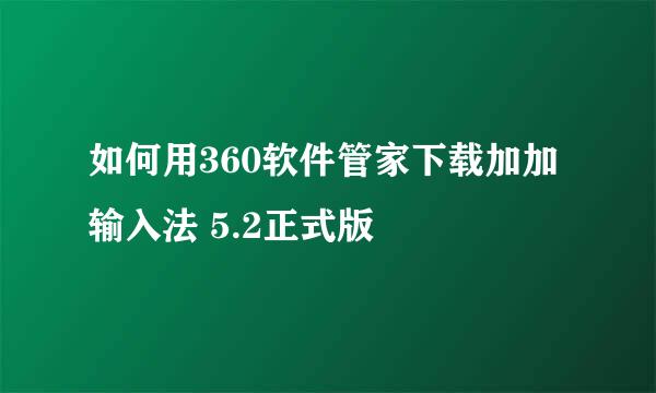 如何用360软件管家下载加加输入法 5.2正式版