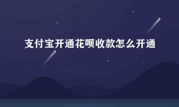 支付宝开通花呗收款怎么开通