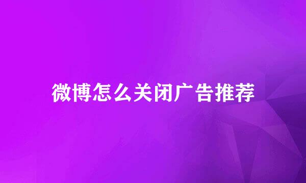 微博怎么关闭广告推荐