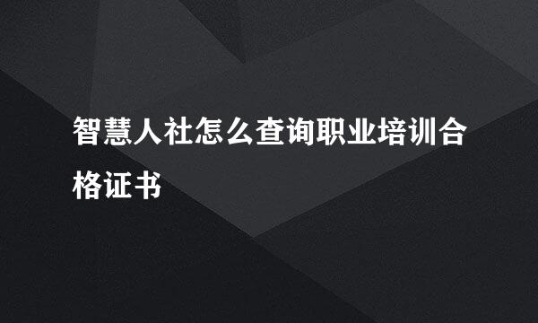 智慧人社怎么查询职业培训合格证书