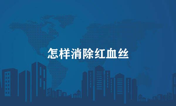 怎样消除红血丝