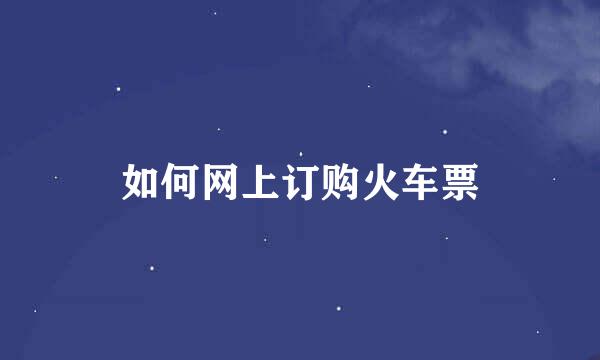 如何网上订购火车票