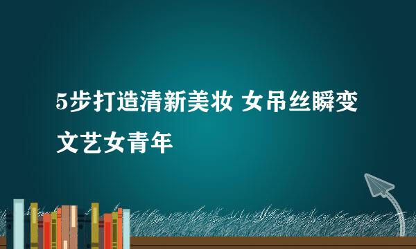 5步打造清新美妆 女吊丝瞬变文艺女青年