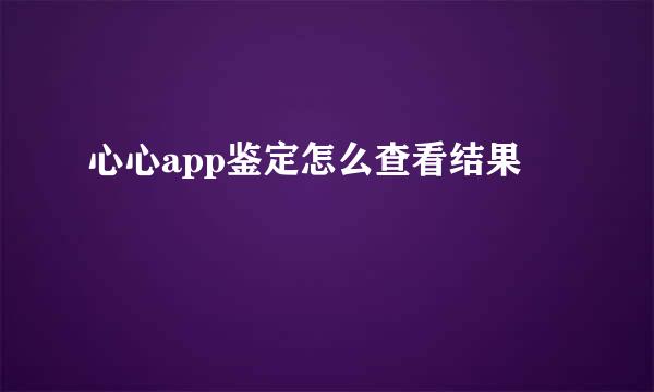 心心app鉴定怎么查看结果