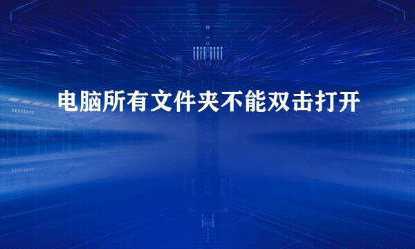 电脑所有文件夹不能双击打开