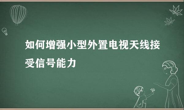 如何增强小型外置电视天线接受信号能力