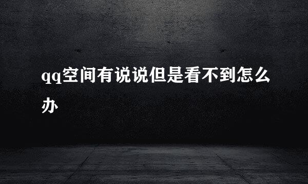 qq空间有说说但是看不到怎么办