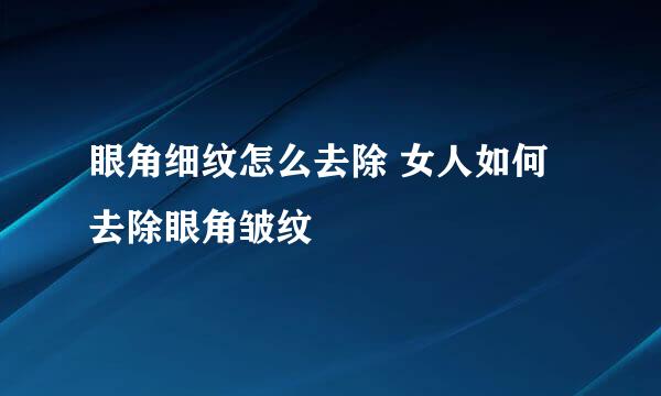 眼角细纹怎么去除 女人如何去除眼角皱纹
