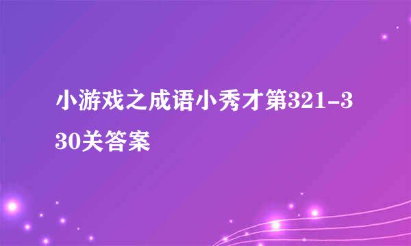 小游戏之成语小秀才第321-330关答案