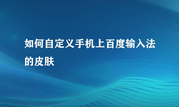 如何自定义手机上百度输入法的皮肤