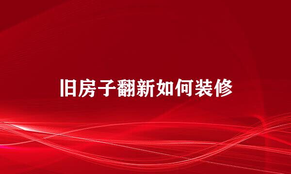 旧房子翻新如何装修