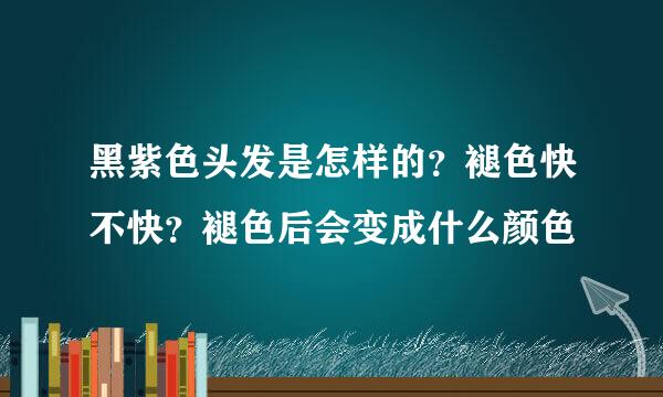 黑紫色头发是怎样的？褪色快不快？褪色后会变成什么颜色