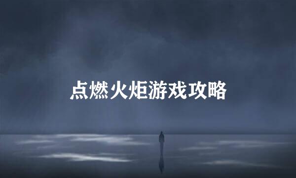点燃火炬游戏攻略