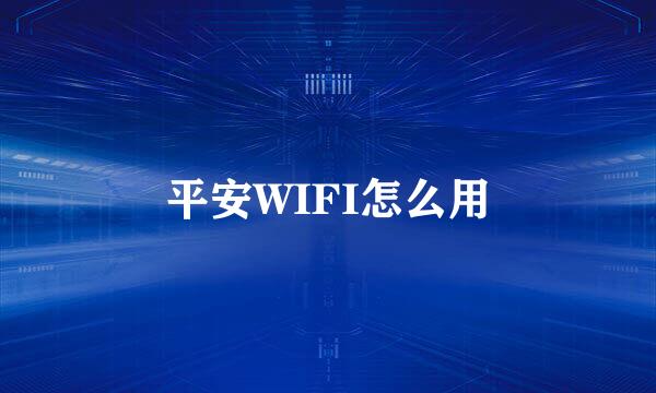 平安WIFI怎么用