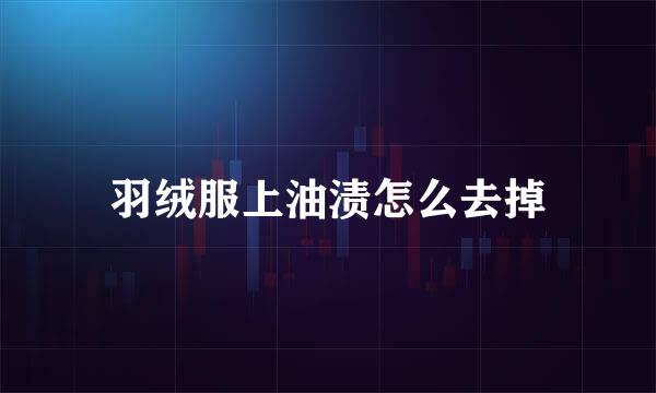 羽绒服上油渍怎么去掉