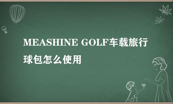 MEASHINE GOLF车载旅行球包怎么使用