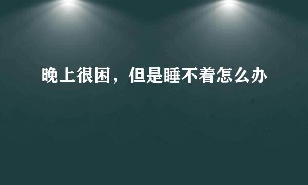 晚上很困，但是睡不着怎么办