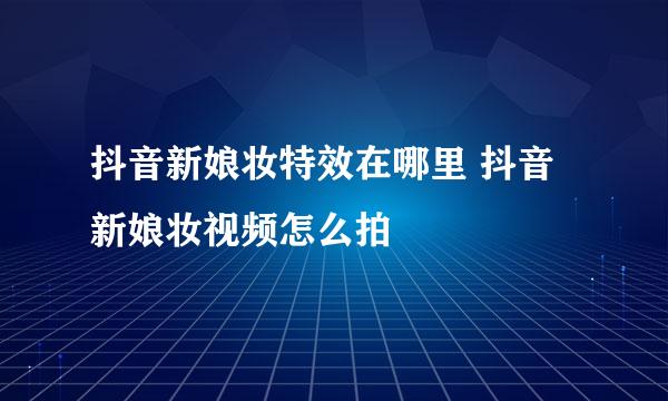 抖音新娘妆特效在哪里 抖音新娘妆视频怎么拍