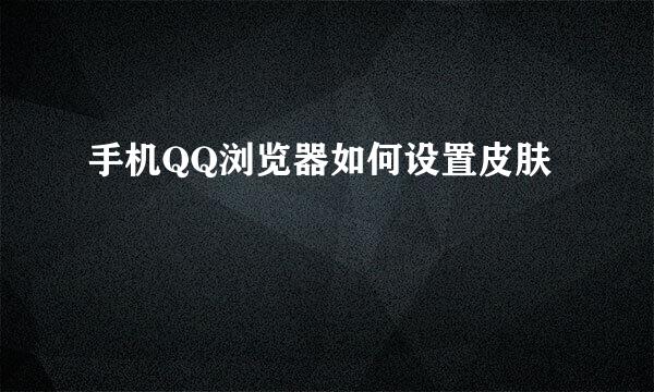 手机QQ浏览器如何设置皮肤