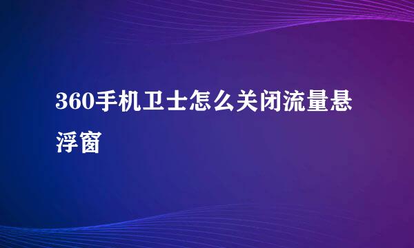 360手机卫士怎么关闭流量悬浮窗