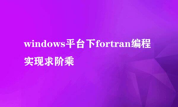 windows平台下fortran编程实现求阶乘