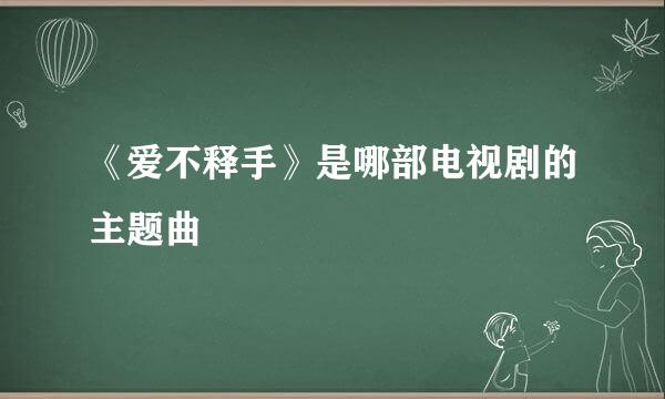 《爱不释手》是哪部电视剧的主题曲