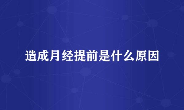 造成月经提前是什么原因