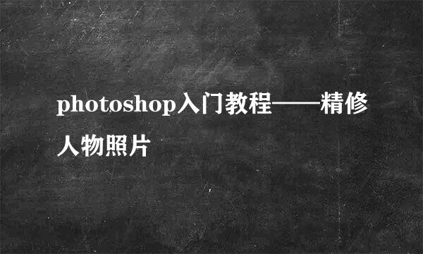 photoshop入门教程——精修人物照片