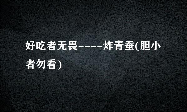 好吃者无畏----炸青蚕(胆小者勿看)