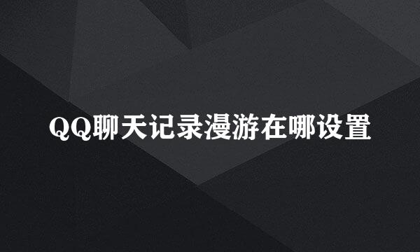 QQ聊天记录漫游在哪设置
