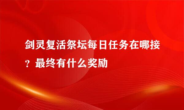 剑灵复活祭坛每日任务在哪接？最终有什么奖励